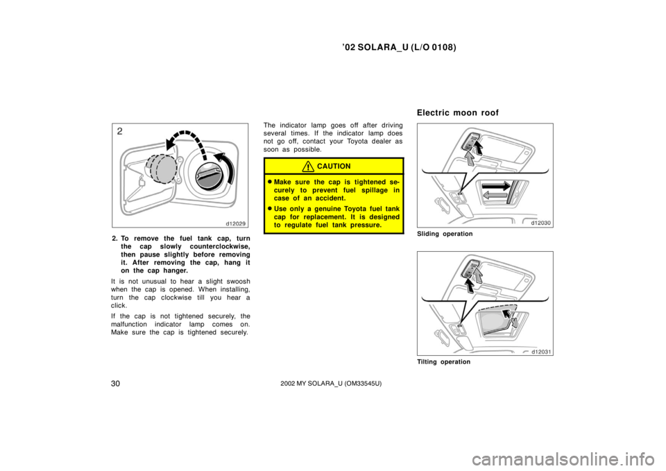 TOYOTA SOLARA 2002  Owners Manual (in English) ’02 SOLARA_U (L/O 0108)
302002 MY SOLARA_U (OM33545U)
2. To remove the fuel tank cap, turn
the cap slowly counterclockwise,
then pause slightly before removing
it. After removing the cap, hang it
on