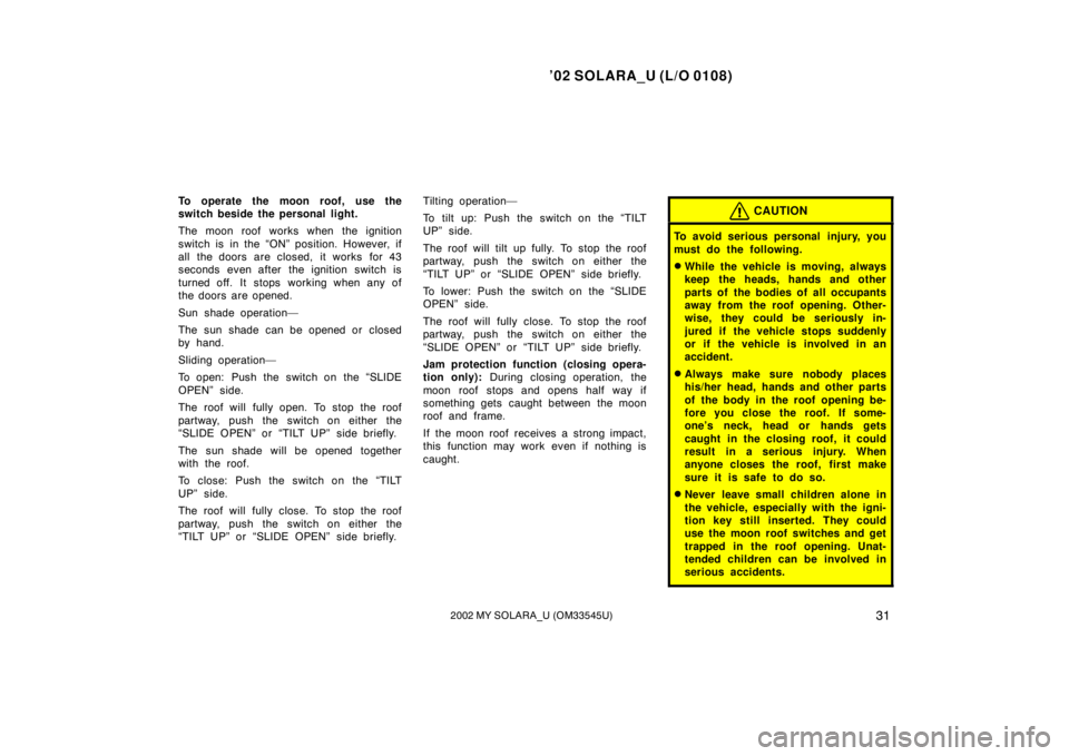 TOYOTA SOLARA 2002 Owners Manual (in English) ’02 SOLARA_U (L/O 0108)
312002 MY SOLARA_U (OM33545U)
To operate the moon roof, use the
switch beside the personal light.
The moon roof works when the ignition
switch is in the “ON” position. Ho TOYOTA SOLARA 2002 Owners Manual (in English) ’02 SOLARA_U (L/O 0108)
312002 MY SOLARA_U (OM33545U)
To operate the moon roof, use the
switch beside the personal light.
The moon roof works when the ignition
switch is in the “ON” position. Ho