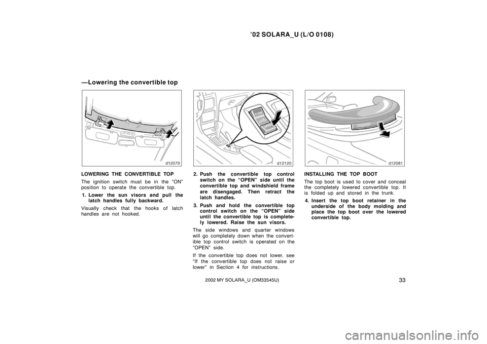 TOYOTA SOLARA 2002 Owners Manual (in English) ’02 SOLARA_U (L/O 0108)
332002 MY SOLARA_U (OM33545U)
LOWERING THE CONVERTIBLE TOP
The ignition switch must be in the “ON”
position to operate the convertible top.
1. Lower the sun visors and pu TOYOTA SOLARA 2002 Owners Manual (in English) ’02 SOLARA_U (L/O 0108)
332002 MY SOLARA_U (OM33545U)
LOWERING THE CONVERTIBLE TOP
The ignition switch must be in the “ON”
position to operate the convertible top.
1. Lower the sun visors and pu
