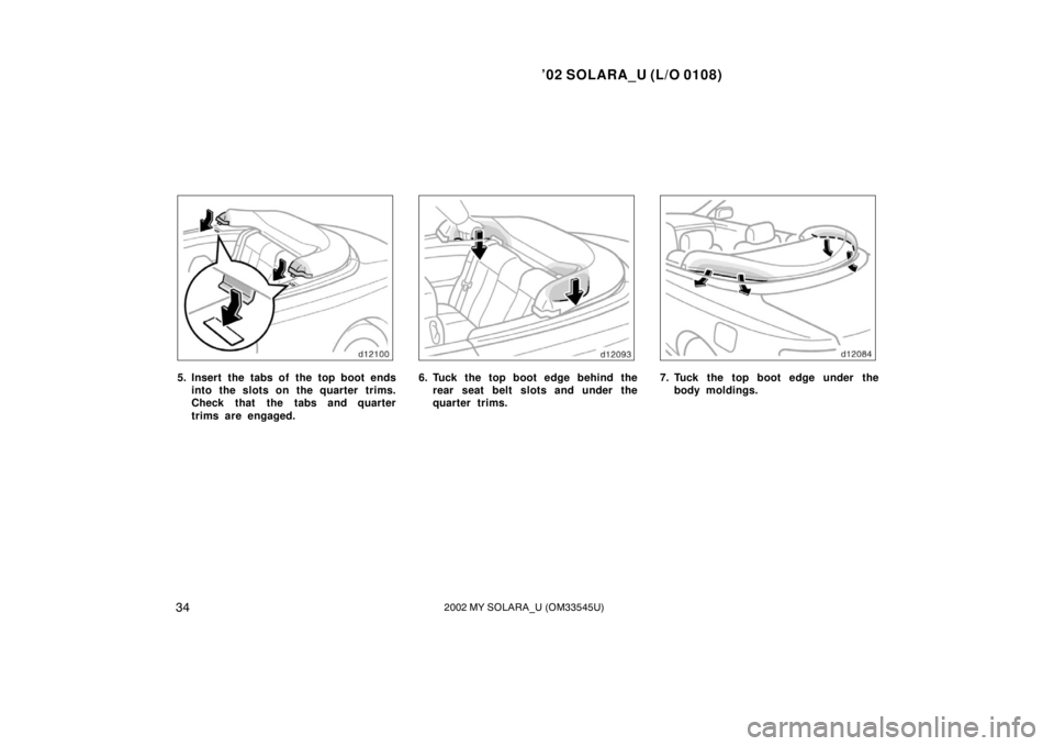 TOYOTA SOLARA 2002  Owners Manual (in English) ’02 SOLARA_U (L/O 0108)
342002 MY SOLARA_U (OM33545U)
5. Insert the tabs of the top boot ends
into the slots on the quarter  trims.
Check that the tabs and quarter
trims are engaged.6. Tuck the top 