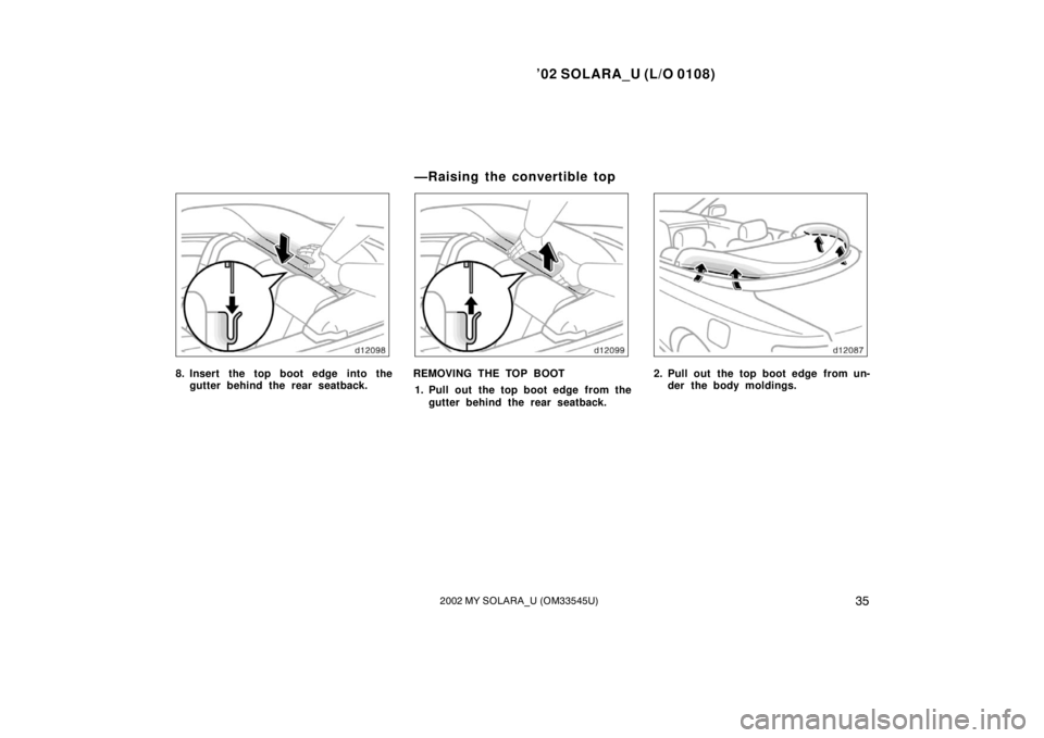 TOYOTA SOLARA 2002  Owners Manual (in English) ’02 SOLARA_U (L/O 0108)
352002 MY SOLARA_U (OM33545U)
8. Insert the top boot edge into the
gutter behind the rear seatback.REMOVING THE TOP BOOT
1. Pull out the top boot edge from the gutter behind 