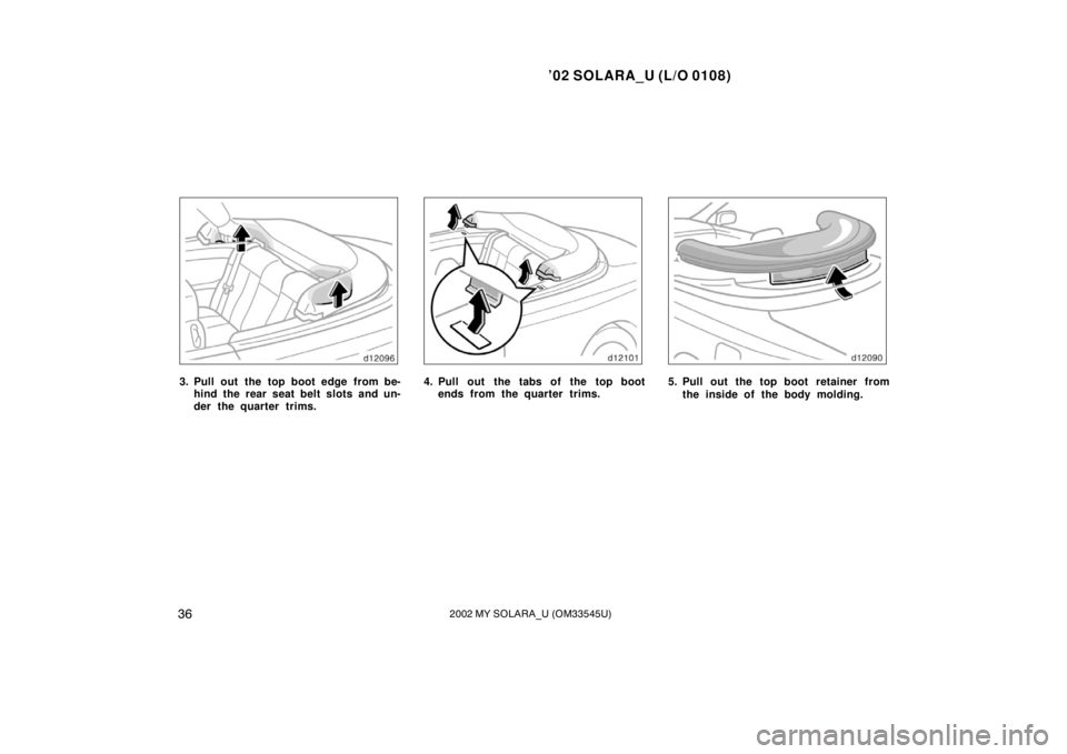 TOYOTA SOLARA 2002  Owners Manual (in English) ’02 SOLARA_U (L/O 0108)
362002 MY SOLARA_U (OM33545U)
3. Pull out the top boot edge from be-
hind the rear seat belt slots and un-
der the quarter trims.4. Pull out the tabs of the top bootends from