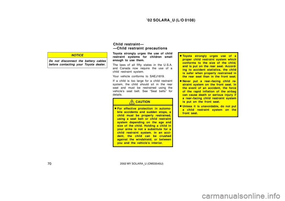 TOYOTA SOLARA 2002  Owners Manual (in English) ’02 SOLARA_U (L/O 0108)
702002 MY SOLARA_U (OM33545U)
NOTICE
Do not disconnect the battery cables
before contacting your Toyota dealer.
Toyota strongly urges the use of child
restraint systems for c