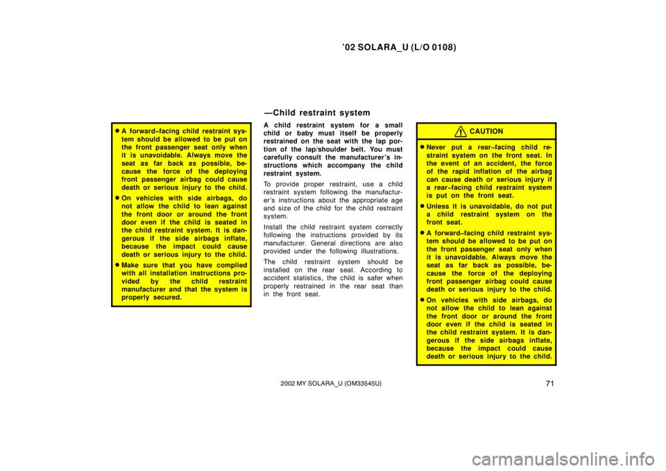 TOYOTA SOLARA 2002  Owners Manual (in English) ’02 SOLARA_U (L/O 0108)
712002 MY SOLARA_U (OM33545U)
A forward�facing child restraint sys-
tem should be allowed to be put on
the front passenger seat only when
it is unavoidable. Always move the
