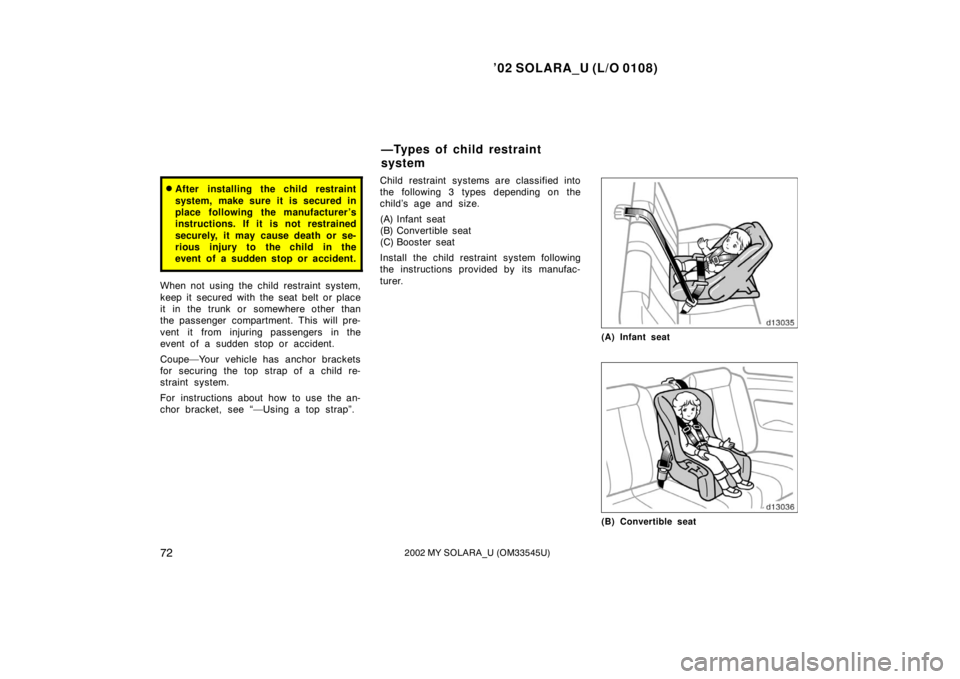 TOYOTA SOLARA 2002  Owners Manual (in English) ’02 SOLARA_U (L/O 0108)
722002 MY SOLARA_U (OM33545U)
After installing the child restraint
system, make sure it is secured in
place following the manufacturer ’s
instructions. If it is not restra