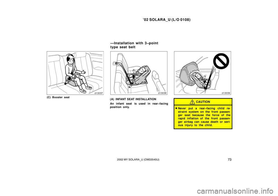 TOYOTA SOLARA 2002  Owners Manual (in English) ’02 SOLARA_U (L/O 0108)
732002 MY SOLARA_U (OM33545U)
(C) Booster seat(A) INFANT SEAT INSTALLATION
An infant seat is used in rear�facing
position only.CAUTION
Never put a rear�facing child re-
stra