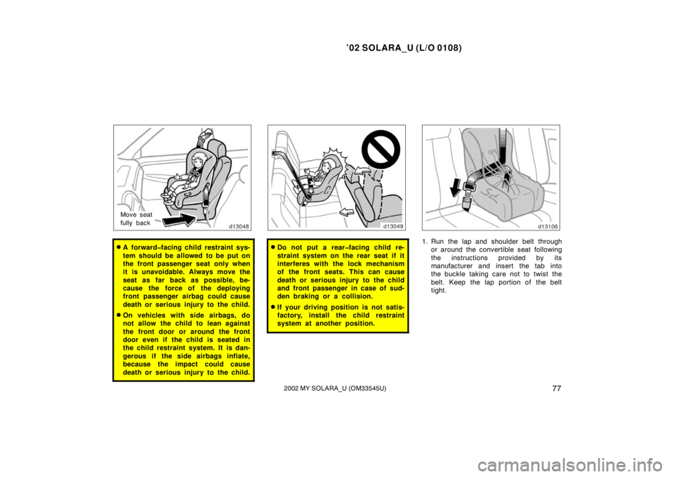 TOYOTA SOLARA 2002  Owners Manual (in English) ’02 SOLARA_U (L/O 0108)
772002 MY SOLARA_U (OM33545U)
Move seat
fully back
A forward�facing child restraint sys-
tem should be allowed to be put on
the front passenger seat only when
it is unavoida