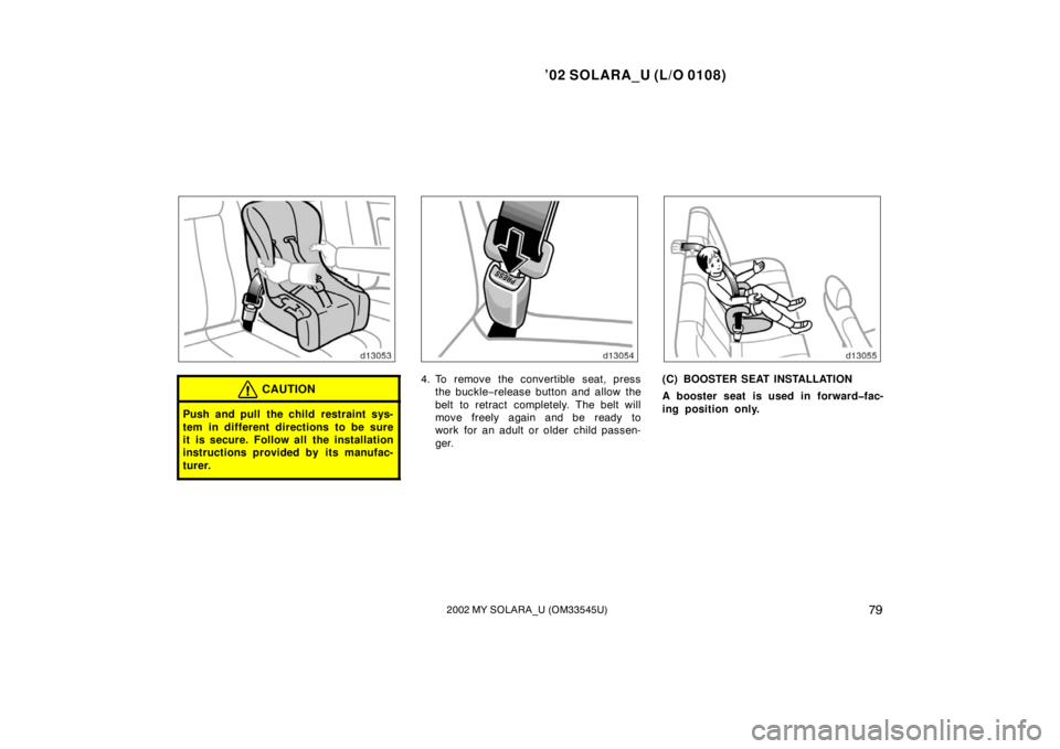 TOYOTA SOLARA 2002  Owners Manual (in English) ’02 SOLARA_U (L/O 0108)
792002 MY SOLARA_U (OM33545U)
CAUTION
Push and pull the child restraint sys-
tem in different directions to be sure
it is secure. Follow all the installation
instructions pro