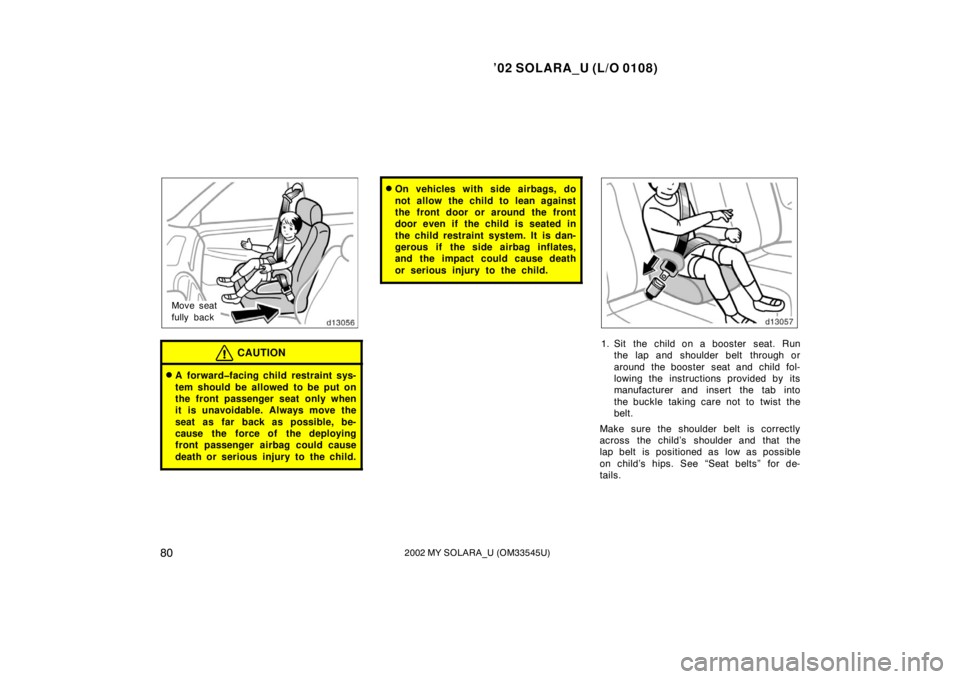TOYOTA SOLARA 2002  Owners Manual (in English) ’02 SOLARA_U (L/O 0108)
802002 MY SOLARA_U (OM33545U)
Move seat
fully back
CAUTION
A forward�facing child restraint sys-
tem should be allowed to be put on
the front passenger seat only when
it is 