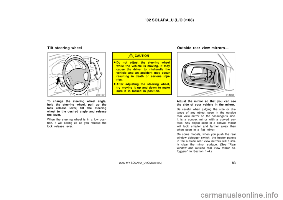 TOYOTA SOLARA 2002  Owners Manual (in English) ’02 SOLARA_U (L/O 0108)
832002 MY SOLARA_U (OM33545U)
To change the steering wheel angle,
hold the steering wheel, pull up the
lock release lever, tilt the steering
wheel to the desired angle and re