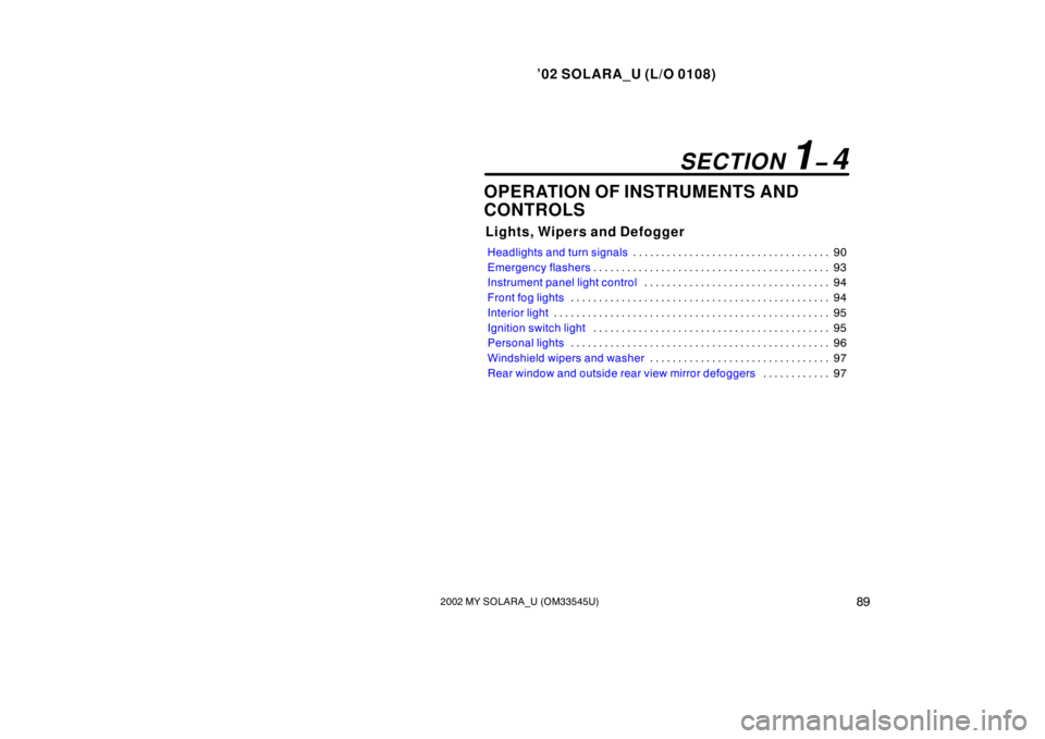 TOYOTA SOLARA 2002 Owners Manual (in English) ’02 SOLARA_U (L/O 0108)
892002 MY SOLARA_U (OM33545U)
OPERATION OF INSTRUMENTS AND
CONTROLS
Lights, Wipers and Defogger
Headlights and turn signals 90
. . . . . . . . . . . . . . . . . . . . . . . . TOYOTA SOLARA 2002 Owners Manual (in English) ’02 SOLARA_U (L/O 0108)
892002 MY SOLARA_U (OM33545U)
OPERATION OF INSTRUMENTS AND
CONTROLS
Lights, Wipers and Defogger
Headlights and turn signals 90
. . . . . . . . . . . . . . . . . . . . . . . .