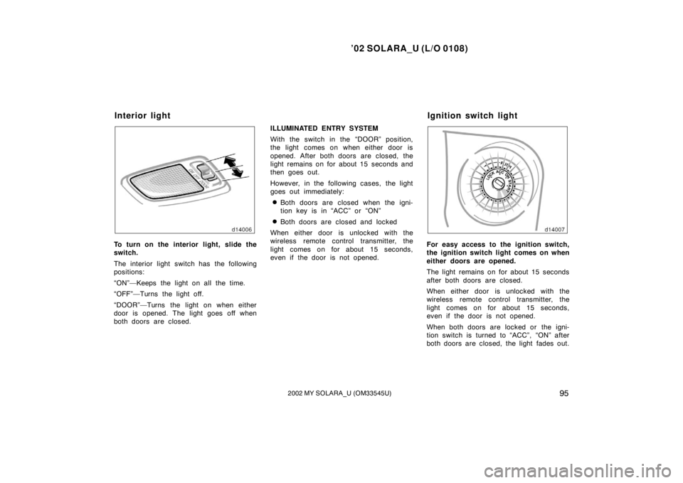 TOYOTA SOLARA 2002  Owners Manual (in English) ’02 SOLARA_U (L/O 0108)
952002 MY SOLARA_U (OM33545U)
To turn on the interior light, slide the
switch.
The interior light switch has the following
positions:
“ON”—Keeps the light on all the ti