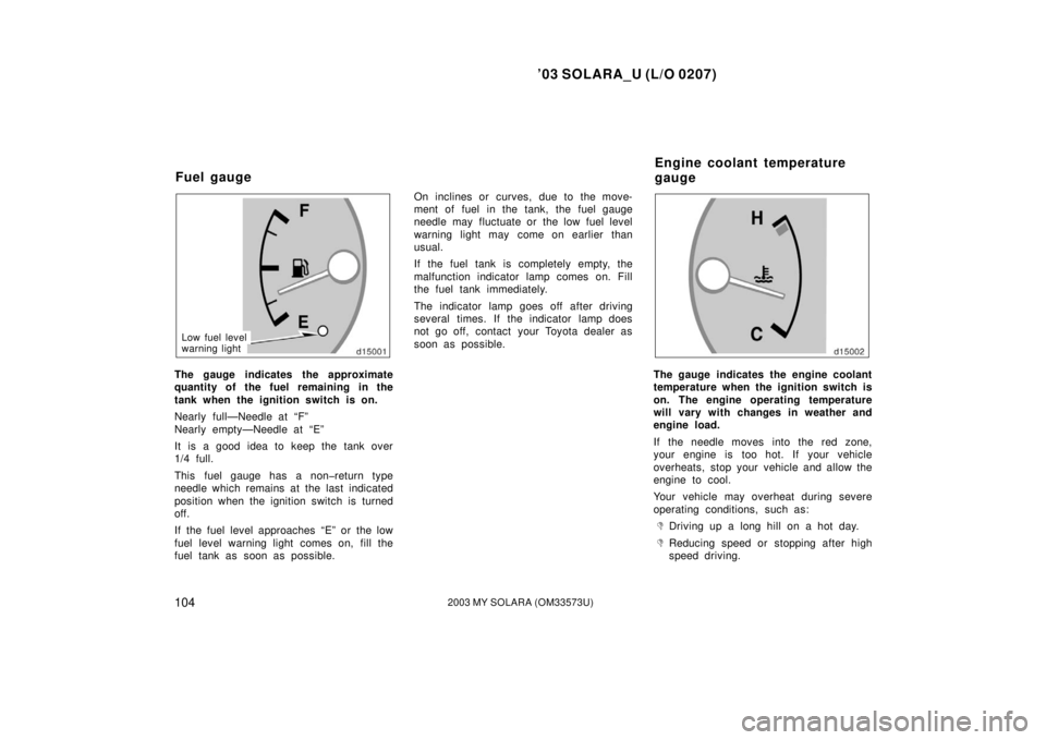 TOYOTA SOLARA 2003 Owners Manual (in English) ’03 SOLARA_U (L/O 0207)
1042003 MY SOLARA (OM33573U)
Low fuel level
warning light
The gauge indicates the approximate
quantity of the fuel remaining in the
tank when the ignition switch is on.
Nearl TOYOTA SOLARA 2003 Owners Manual (in English) ’03 SOLARA_U (L/O 0207)
1042003 MY SOLARA (OM33573U)
Low fuel level
warning light
The gauge indicates the approximate
quantity of the fuel remaining in the
tank when the ignition switch is on.
Nearl