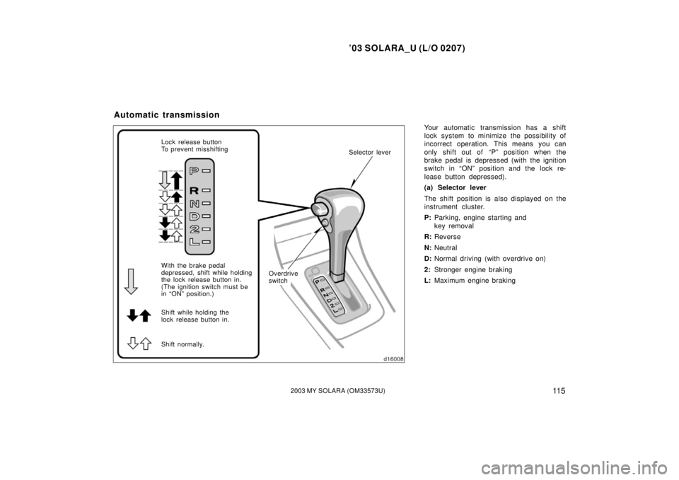 TOYOTA SOLARA 2003  Owners Manual (in English) ’03 SOLARA_U (L/O 0207)
11 52003 MY SOLARA (OM33573U)
Your automatic transmission has a shift
lock system to minimize the possibility of
incorrect operation. This means you can
only shift out of  