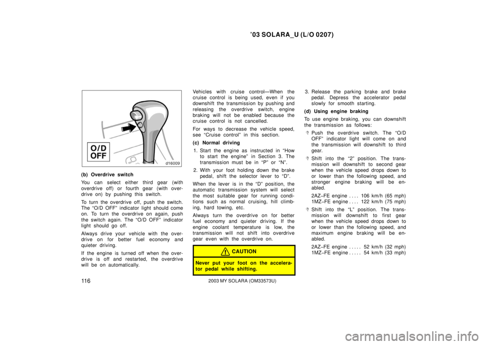 TOYOTA SOLARA 2003 Owners Manual (in English) ’03 SOLARA_U (L/O 0207)
11 62003 MY SOLARA (OM33573U)
(b) Overdrive switch
You can select either third gear (with
overdrive off) or fourth gear (with over-
drive on) by pushing this switch.
To turn TOYOTA SOLARA 2003 Owners Manual (in English) ’03 SOLARA_U (L/O 0207)
11 62003 MY SOLARA (OM33573U)
(b) Overdrive switch
You can select either third gear (with
overdrive off) or fourth gear (with over-
drive on) by pushing this switch.
To turn
