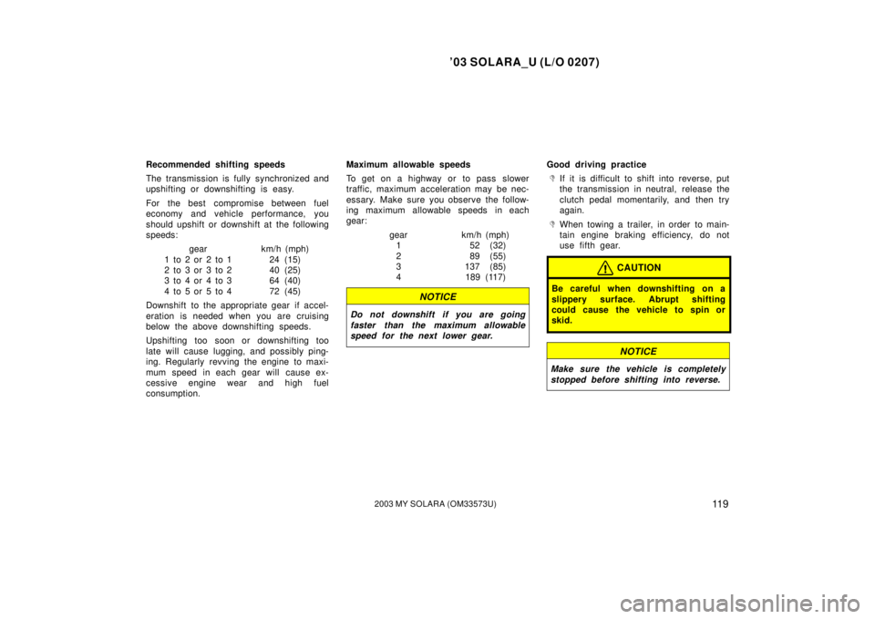 TOYOTA SOLARA 2003 Owners Manual (in English) ’03 SOLARA_U (L/O 0207)
11 92003 MY SOLARA (OM33573U)
Recommended shifting speeds
The transmission is fully synchronized and
upshifting or downshifting is easy.
For the best compromise between fuel TOYOTA SOLARA 2003 Owners Manual (in English) ’03 SOLARA_U (L/O 0207)
11 92003 MY SOLARA (OM33573U)
Recommended shifting speeds
The transmission is fully synchronized and
upshifting or downshifting is easy.
For the best compromise between fuel