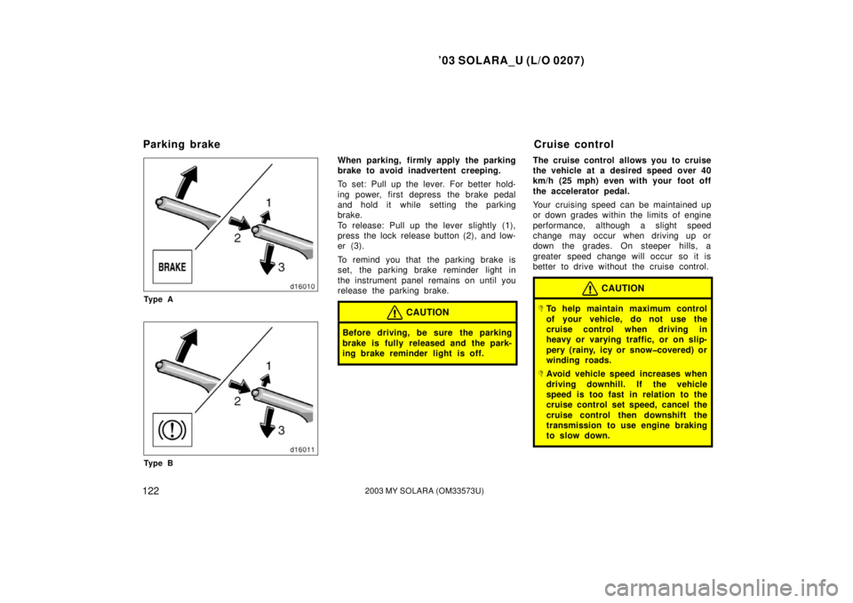 TOYOTA SOLARA 2003 Owners Manual (in English) ’03 SOLARA_U (L/O 0207)
1222003 MY SOLARA (OM33573U)
Ty p e A
Ty p e B
When parking, firmly apply the parking
brake to avoid inadvertent creeping.
To set: Pull up the lever. For better hold-
ing pow TOYOTA SOLARA 2003 Owners Manual (in English) ’03 SOLARA_U (L/O 0207)
1222003 MY SOLARA (OM33573U)
Ty p e A
Ty p e B
When parking, firmly apply the parking
brake to avoid inadvertent creeping.
To set: Pull up the lever. For better hold-
ing pow