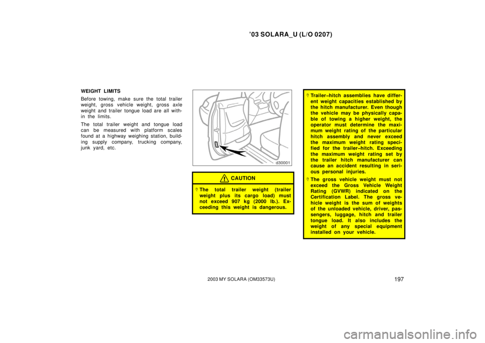 TOYOTA SOLARA 2003 Owners Manual (in English) ’03 SOLARA_U (L/O 0207)
1972003 MY SOLARA (OM33573U)
WEIGHT LIMITS
Before towing, make sure the total trailer
weight, gross vehicle weight, gross axle
weight and trailer tongue load are all with-
in TOYOTA SOLARA 2003 Owners Manual (in English) ’03 SOLARA_U (L/O 0207)
1972003 MY SOLARA (OM33573U)
WEIGHT LIMITS
Before towing, make sure the total trailer
weight, gross vehicle weight, gross axle
weight and trailer tongue load are all with-
in