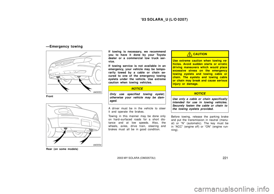 TOYOTA SOLARA 2003 Owners Manual (in English) ’03 SOLARA_U (L/O 0207)
2212003 MY SOLARA (OM33573U)
Front
Rear (on some models)
If towing is necessary, we recommend
you to have it done by your Toyota
dealer or a commercial tow truck ser-
vice.
I TOYOTA SOLARA 2003 Owners Manual (in English) ’03 SOLARA_U (L/O 0207)
2212003 MY SOLARA (OM33573U)
Front
Rear (on some models)
If towing is necessary, we recommend
you to have it done by your Toyota
dealer or a commercial tow truck ser-
vice.
I