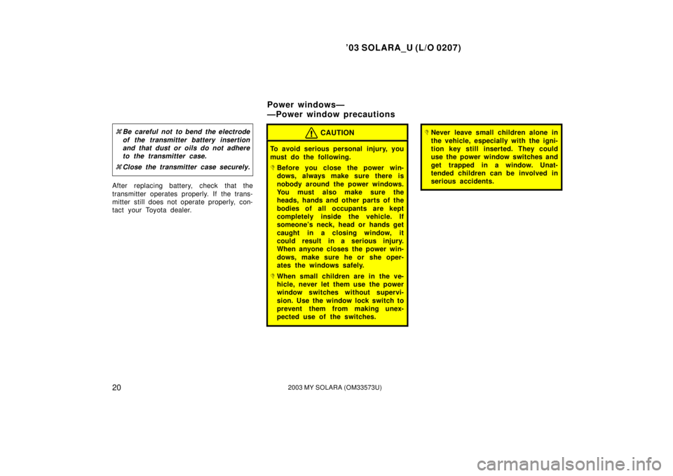 TOYOTA SOLARA 2003  Owners Manual (in English) ’03 SOLARA_U (L/O 0207)
202003 MY SOLARA (OM33573U)
Be careful not to bend the electrode
of the transmitter battery insertion
and that dust or oils do not adhere
to the transmitter case.
 Close th