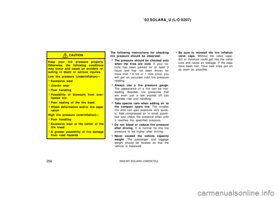 TOYOTA SOLARA 2003 Owners Manual (in English) ’03 SOLARA_U (L/O 0207)
2562003 MY SOLARA (OM33573U)
CAUTION
Keep your tire pressure properly.
Otherwise, the following conditions
may occur and cause an accident re-
sulting in death or serious inj TOYOTA SOLARA 2003 Owners Manual (in English) ’03 SOLARA_U (L/O 0207)
2562003 MY SOLARA (OM33573U)
CAUTION
Keep your tire pressure properly.
Otherwise, the following conditions
may occur and cause an accident re-
sulting in death or serious inj