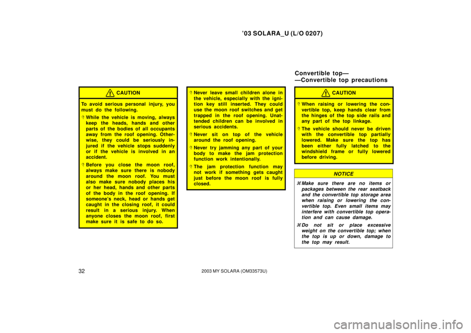 TOYOTA SOLARA 2003 Owners Manual (in English) ’03 SOLARA_U (L/O 0207)
322003 MY SOLARA (OM33573U)
CAUTION
To avoid serious personal injury, you
must do the following.
While the vehicle is moving, always
keep the heads, hands and other
parts o TOYOTA SOLARA 2003 Owners Manual (in English) ’03 SOLARA_U (L/O 0207)
322003 MY SOLARA (OM33573U)
CAUTION
To avoid serious personal injury, you
must do the following.
While the vehicle is moving, always
keep the heads, hands and other
parts o