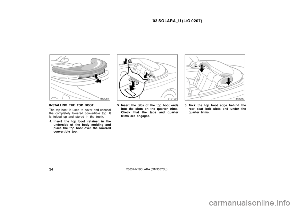 TOYOTA SOLARA 2003  Owners Manual (in English) ’03 SOLARA_U (L/O 0207)
342003 MY SOLARA (OM33573U)
INSTALLING THE TOP BOOT
The top boot is used to cover and conceal
the completely lowered convertible top. It
is folded up and stored in the trunk.