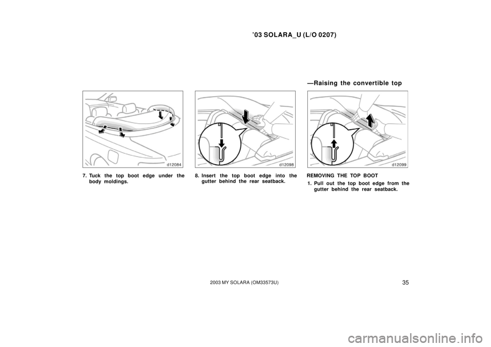TOYOTA SOLARA 2003  Owners Manual (in English) ’03 SOLARA_U (L/O 0207)
352003 MY SOLARA (OM33573U)
7. Tuck the top boot edge under the
body moldings.8. Insert the top boot edge into thegutter behind the rear seatback.REMOVING THE TOP BOOT
1. Pul