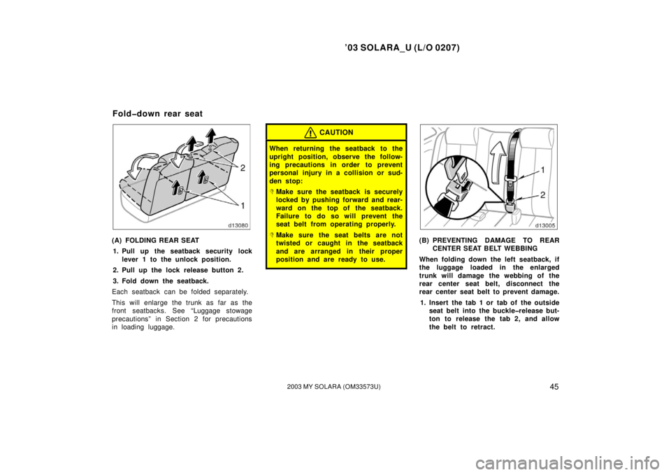 TOYOTA SOLARA 2003 Owners Manual (in English) ’03 SOLARA_U (L/O 0207)
452003 MY SOLARA (OM33573U)
(A) FOLDING REAR SEAT
1. Pull up the seatback security lock lever 1 to the unlock position.
2. Pull up the lock release button 2.
3. Fold down the TOYOTA SOLARA 2003 Owners Manual (in English) ’03 SOLARA_U (L/O 0207)
452003 MY SOLARA (OM33573U)
(A) FOLDING REAR SEAT
1. Pull up the seatback security lock lever 1 to the unlock position.
2. Pull up the lock release button 2.
3. Fold down the