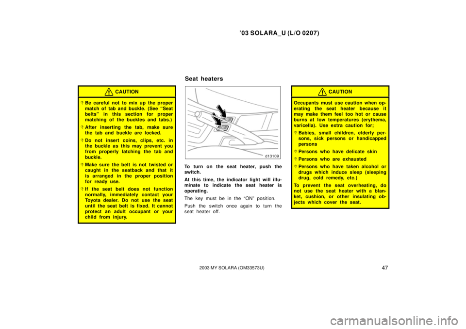 TOYOTA SOLARA 2003 Owners Manual (in English) ’03 SOLARA_U (L/O 0207)
472003 MY SOLARA (OM33573U)
CAUTION
Be careful not to mix up the proper
match of tab and buckle. (See “Seat
belts” in this section for proper
matching of the buckles and TOYOTA SOLARA 2003 Owners Manual (in English) ’03 SOLARA_U (L/O 0207)
472003 MY SOLARA (OM33573U)
CAUTION
Be careful not to mix up the proper
match of tab and buckle. (See “Seat
belts” in this section for proper
matching of the buckles and