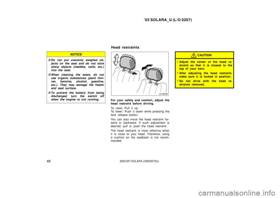 TOYOTA SOLARA 2003 Owners Manual (in English) ’03 SOLARA_U (L/O 0207)
482003 MY SOLARA (OM33573U)
NOTICE
Do not put unevenly weighed ob-
jects on the seat and do not stick
sharp objects (needles, nails, etc.)
into the seat.
When cleaning the TOYOTA SOLARA 2003 Owners Manual (in English) ’03 SOLARA_U (L/O 0207)
482003 MY SOLARA (OM33573U)
NOTICE
Do not put unevenly weighed ob-
jects on the seat and do not stick
sharp objects (needles, nails, etc.)
into the seat.
When cleaning the