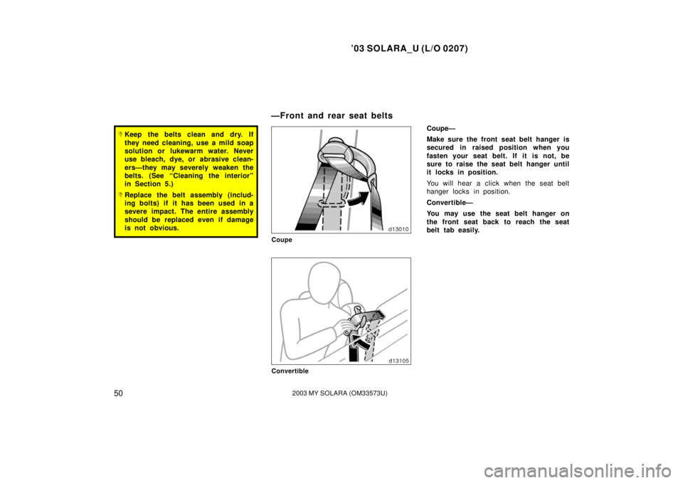 TOYOTA SOLARA 2003  Owners Manual (in English) ’03 SOLARA_U (L/O 0207)
502003 MY SOLARA (OM33573U)
Keep the belts clean and dry. If
they need cleaning, use a mild soap
solution or lukewarm water. Never
use bleach, dye, or abrasive clean-
ers—