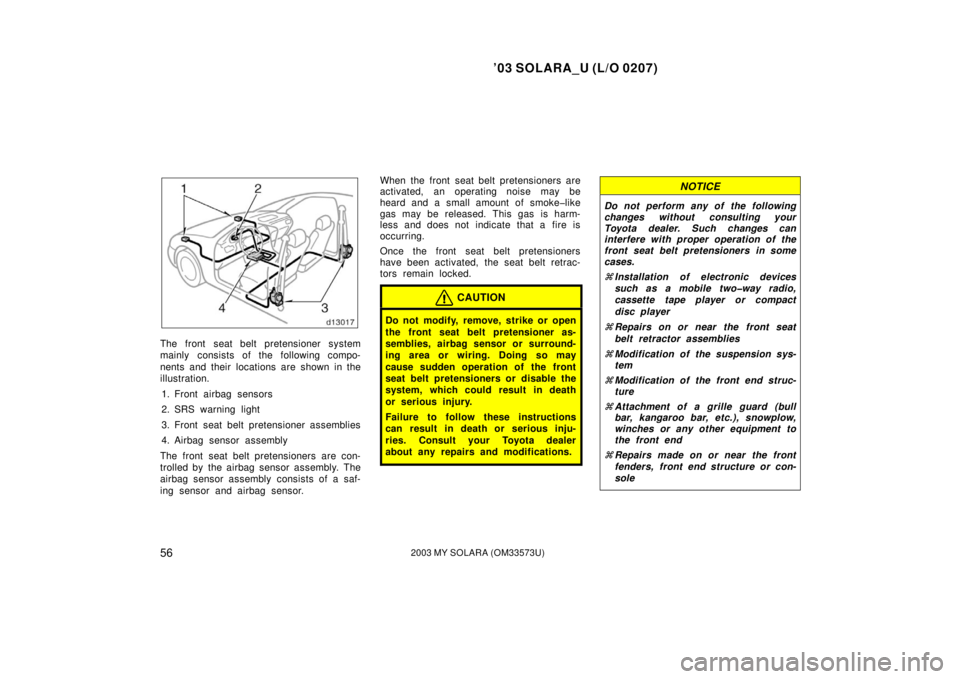 TOYOTA SOLARA 2003  Owners Manual (in English) ’03 SOLARA_U (L/O 0207)
562003 MY SOLARA (OM33573U)
The front seat belt pretensioner system
mainly consists of the following compo-
nents and their locations are shown in the
illustration.
1. Front 