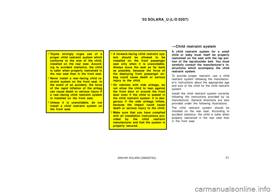 TOYOTA SOLARA 2003 Owners Manual (in English) ’03 SOLARA_U (L/O 0207)
712003 MY SOLARA (OM33573U)
Toyota strongly urges use of a
proper child restraint system which
conforms to the size of the child,
installed on the rear seat. Accord-
ing t TOYOTA SOLARA 2003 Owners Manual (in English) ’03 SOLARA_U (L/O 0207)
712003 MY SOLARA (OM33573U)
Toyota strongly urges use of a
proper child restraint system which
conforms to the size of the child,
installed on the rear seat. Accord-
ing t