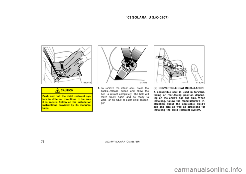 TOYOTA SOLARA 2003  Owners Manual (in English) ’03 SOLARA_U (L/O 0207)
762003 MY SOLARA (OM33573U)
CAUTION
Push and pull the child restraint sys-
tem in different directions to be sure
it is secure. Follow all the installation
instructions provi