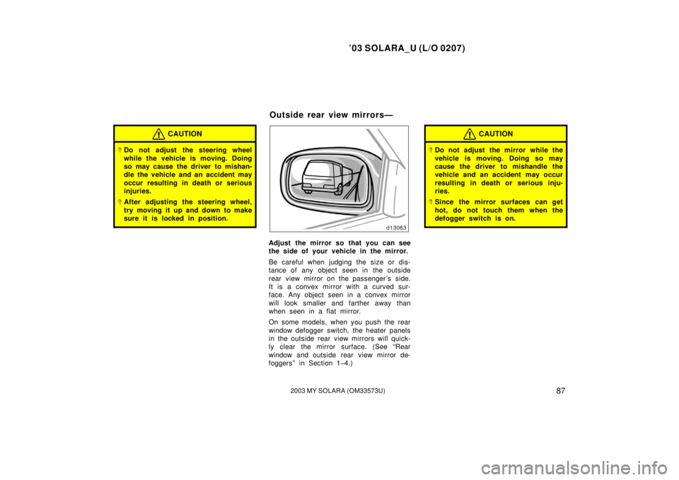 TOYOTA SOLARA 2003 Owners Manual (in English) ’03 SOLARA_U (L/O 0207)
872003 MY SOLARA (OM33573U)
CAUTION
Do not adjust the steering wheel
while the vehicle is moving. Doing
so may cause the driver to mishan-
dle the vehicle and an accident ma TOYOTA SOLARA 2003 Owners Manual (in English) ’03 SOLARA_U (L/O 0207)
872003 MY SOLARA (OM33573U)
CAUTION
Do not adjust the steering wheel
while the vehicle is moving. Doing
so may cause the driver to mishan-
dle the vehicle and an accident ma