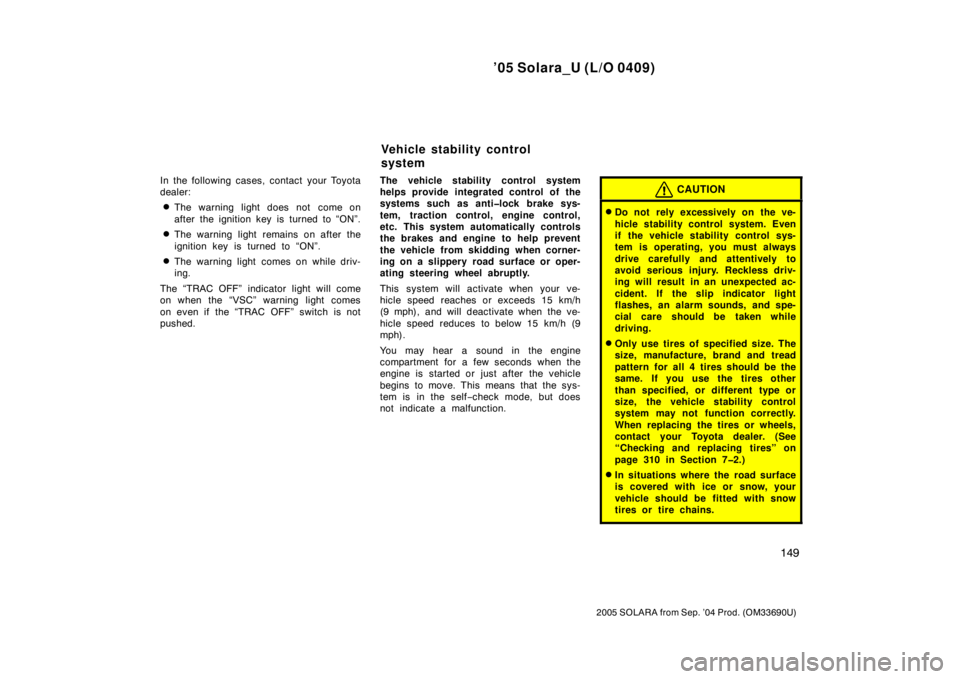 TOYOTA SOLARA 2005 Owners Manual (in English) ’05 Solara_U (L/O 0409)
149
2005 SOLARA from Sep. ’04 Prod. (OM33690U)
In the following cases, contact your Toyota
dealer:
The warning light does not come on
after the ignition key is turned to TOYOTA SOLARA 2005 Owners Manual (in English) ’05 Solara_U (L/O 0409)
149
2005 SOLARA from Sep. ’04 Prod. (OM33690U)
In the following cases, contact your Toyota
dealer:
The warning light does not come on
after the ignition key is turned to