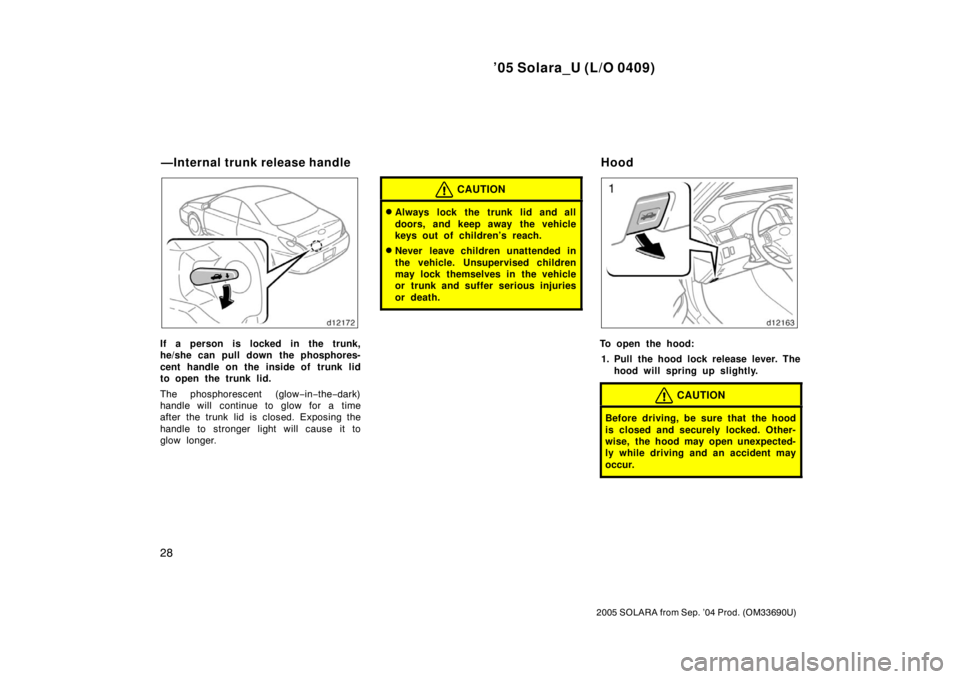 TOYOTA SOLARA 2005  Owners Manual (in English) ’05 Solara_U (L/O 0409)
28
2005 SOLARA from Sep. ’04 Prod. (OM33690U)
If a person is locked in the trunk,
he/she can pull down the phosphores-
cent handle on the inside of trunk lid
to open the tr