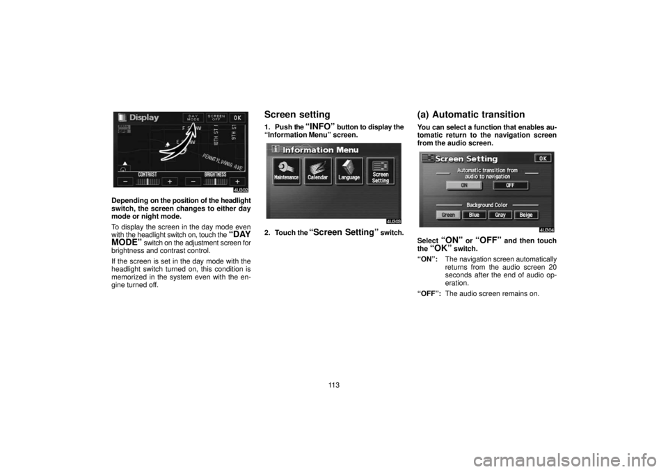 TOYOTA SOLARA 2006  Accessories, Audio & Navigation (in English) 11 3
Depending on the position of the headlight
switch, the screen changes to either day
mode or night mode.
To display the screen in the day mode even
with the headlight  switch on, touch the 
“DAY