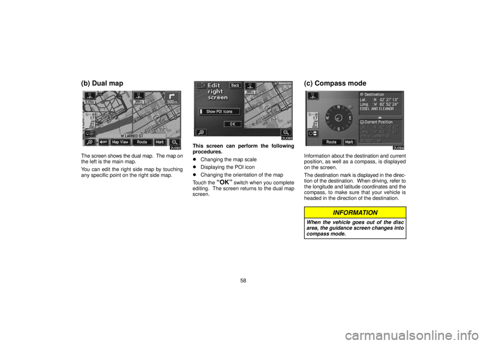 TOYOTA SOLARA 2006  Accessories, Audio & Navigation (in English) 58
(b) Dual map
The screen shows the dual map.  The map on
the left is the main map.
You can edit the right side map by touching
any specific point on the right side map.
This screen can perform the f