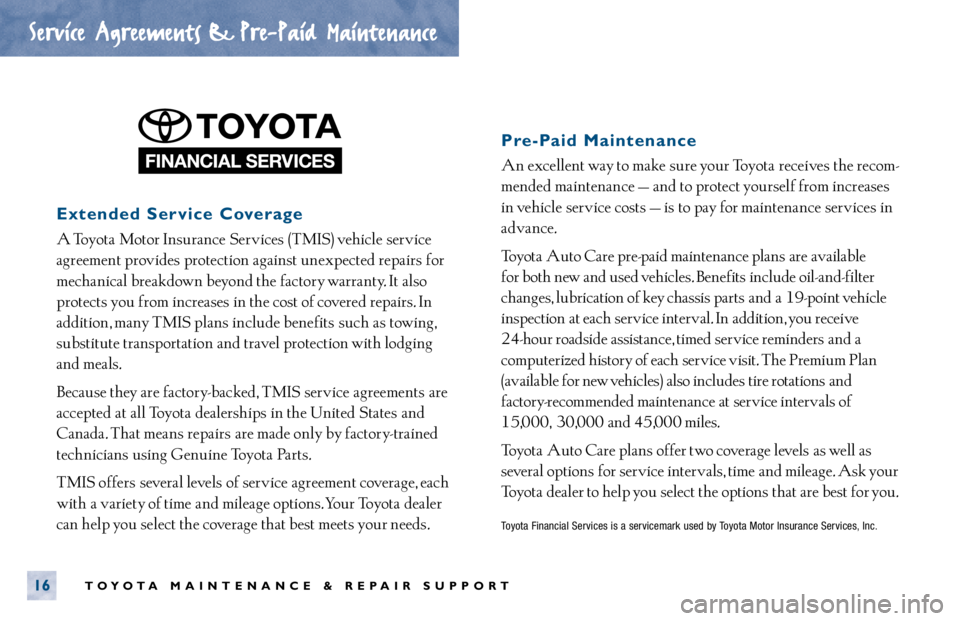 TOYOTA TACOMA 2000 Warranties & Maintenance Guides (in English) Extended Service Coverage
A Toyota Motor Insurance Services (TMIS) vehicle service
agreement provides protection against unexpected repairs for
mechanical breakdown beyond the factory warranty. It TOYOTA TACOMA 2000 Warranties & Maintenance Guides (in English) Extended Service Coverage
A Toyota Motor Insurance Services (TMIS) vehicle service
agreement provides protection against unexpected repairs for
mechanical breakdown beyond the factory warranty. It