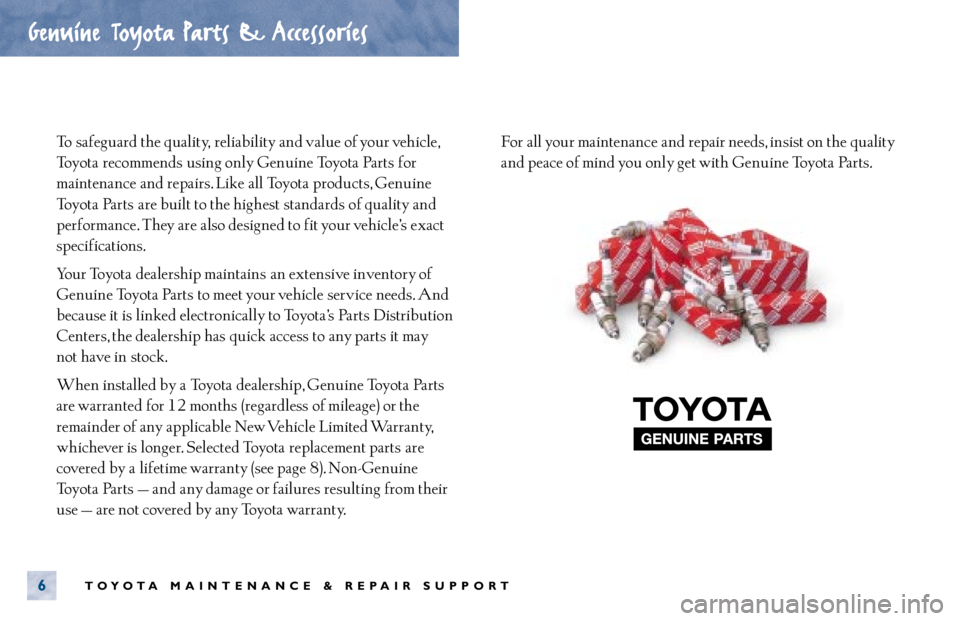 TOYOTA TACOMA 2000 Warranties & Maintenance Guides (in English) To safeguard the quality, reliability and value of your vehicle,
Toyota recommends using only Genuine Toyota Parts for
maintenance and repairs. Like all Toyota products, Genuine
Toyota Parts are bu TOYOTA TACOMA 2000 Warranties & Maintenance Guides (in English) To safeguard the quality, reliability and value of your vehicle,
Toyota recommends using only Genuine Toyota Parts for
maintenance and repairs. Like all Toyota products, Genuine
Toyota Parts are bu