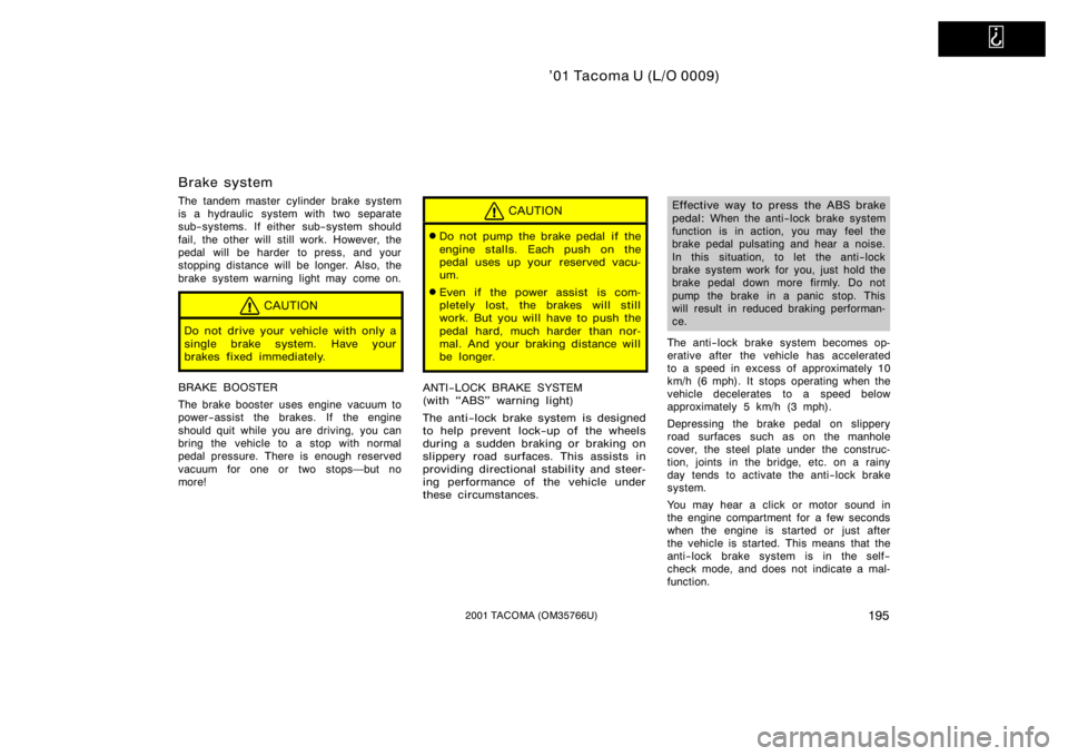 TOYOTA TACOMA 2001 Owners Manual (in English)
’01 Tacoma U (L/O 0009)
1952001 TACOMA (OM35766U)
Brake system
The tandem master cylinder brake system
is a hydraulic system with two separate
sub−systems. If either sub−system should
fail, TOYOTA TACOMA 2001 Owners Manual (in English)
’01 Tacoma U (L/O 0009)
1952001 TACOMA (OM35766U)
Brake system
The tandem master cylinder brake system
is a hydraulic system with two separate
sub−systems. If either sub−system should
fail,