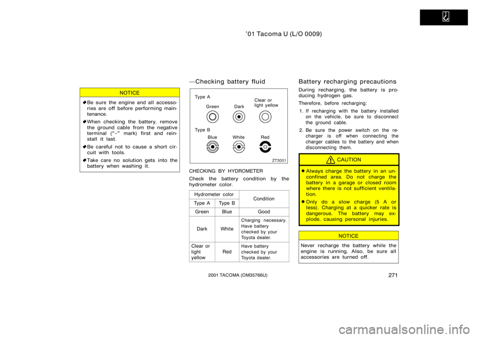TOYOTA TACOMA 2001 Owners Manual (in English)
’01 Tacoma U (L/O 0009)
2712001 TACOMA (OM35766U)
NOTICE
Be sure the engine and all accesso-
ries are off before performing main-
tenance.
When checking the battery, remove
the ground cable fr TOYOTA TACOMA 2001 Owners Manual (in English)
’01 Tacoma U (L/O 0009)
2712001 TACOMA (OM35766U)
NOTICE
Be sure the engine and all accesso-
ries are off before performing main-
tenance.
When checking the battery, remove
the ground cable fr