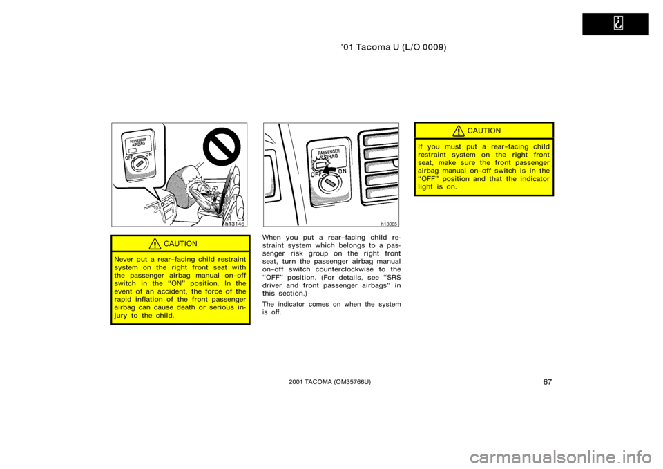 TOYOTA TACOMA 2001  Owners Manual (in English)   
’01 Tacoma U (L/O 0009)
672001 TACOMA (OM35766U)
CAUTION
Never put a rear−facing child restraint
system on the right front seat with
the passenger airbag manual on−off
switch in the ON" 
