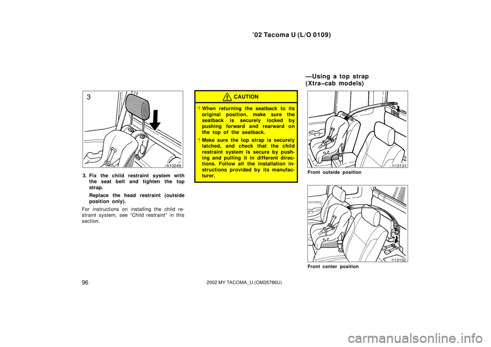 TOYOTA TACOMA 2002  Owners Manual (in English) ’02 Tacoma U (L/O 0109)
962002 MY TACOMA_U (OM35786U)
3. Fix the child restraint system withthe seat belt and tighten the top
strap.
Replace the head restraint (outside
position only).
For instructi