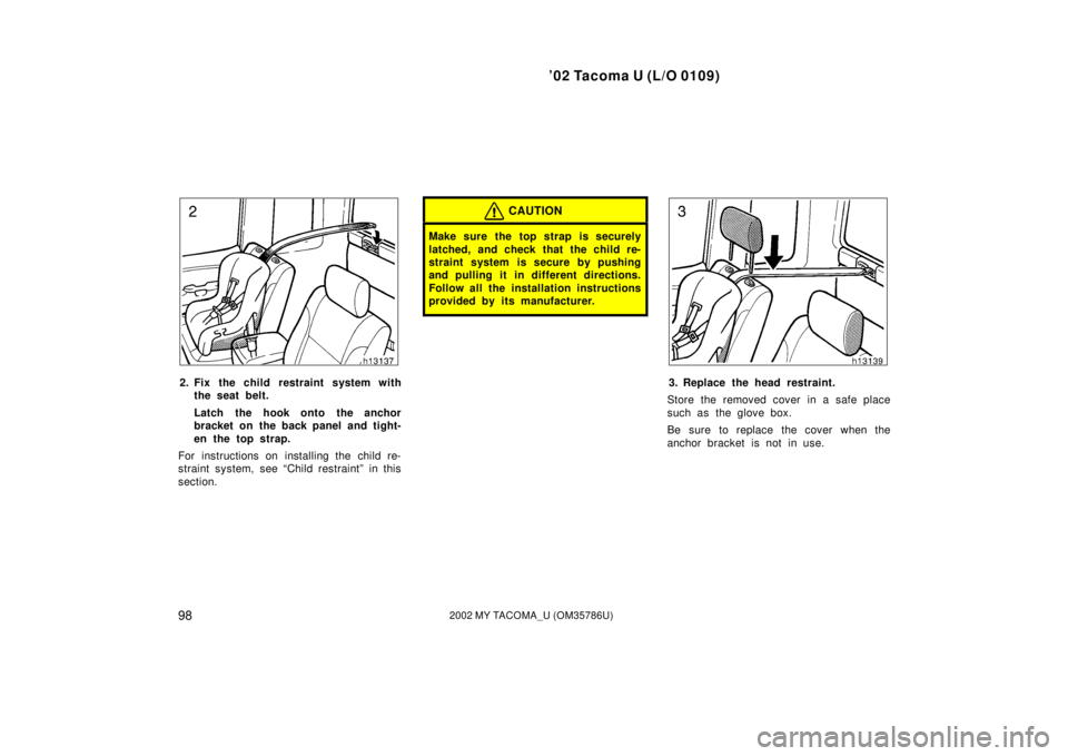 TOYOTA TACOMA 2002  Owners Manual (in English) ’02 Tacoma U (L/O 0109)
982002 MY TACOMA_U (OM35786U)
2. Fix the child restraint system withthe seat belt.
Latch the hook onto the anchor
bracket on the back panel and tight-
en the top strap.
For i