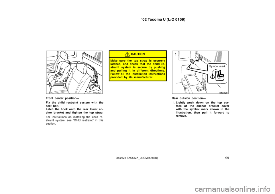 TOYOTA TACOMA 2002  Owners Manual (in English) ’02 Tacoma U (L/O 0109)
992002 MY TACOMA_U (OM35786U)
Front center position—
Fix the child restraint system with the
seat belt.
Latch the hook onto the rear  lower an-
chor bracket and tighten the