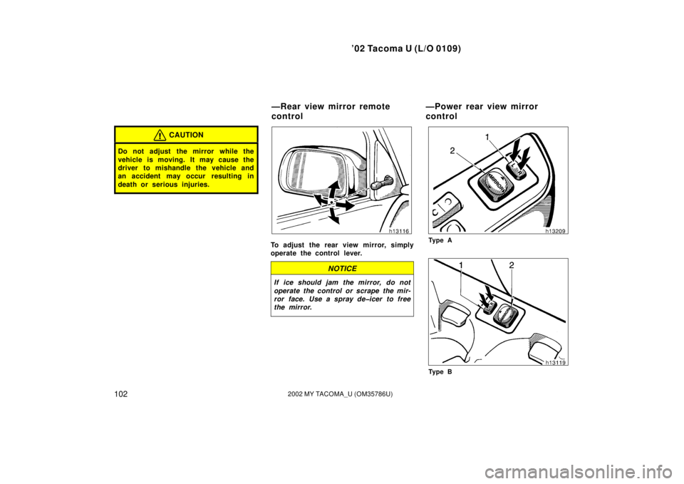 TOYOTA TACOMA 2002  Owners Manual (in English) ’02 Tacoma U (L/O 0109)
1022002 MY TACOMA_U (OM35786U)
CAUTION
Do not adjust  the mirror while the
vehicle is moving. It may cause the
driver to mishandle the vehicle and
an accident may occur  resu