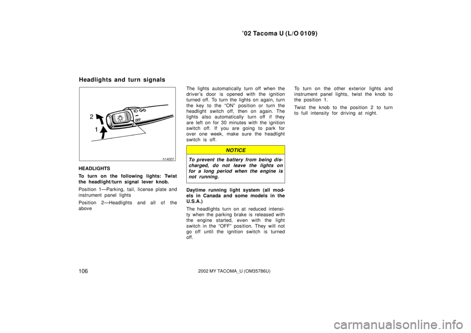 TOYOTA TACOMA 2002 Owners Manual (in English) ’02 Tacoma U (L/O 0109)
1062002 MY TACOMA_U (OM35786U)
HEADLIGHTS
To turn on the following lights: Twist
the headlight/turn signal lever knob.
Position 1—Parking, tail, license plate and
instrumen TOYOTA TACOMA 2002 Owners Manual (in English) ’02 Tacoma U (L/O 0109)
1062002 MY TACOMA_U (OM35786U)
HEADLIGHTS
To turn on the following lights: Twist
the headlight/turn signal lever knob.
Position 1—Parking, tail, license plate and
instrumen